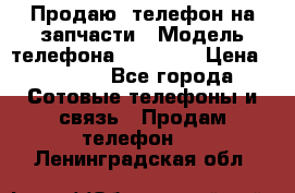 Продаю  телефон на запчасти › Модель телефона ­ Explay › Цена ­ 1 700 - Все города Сотовые телефоны и связь » Продам телефон   . Ленинградская обл.